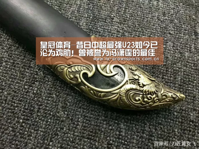 皇冠体育-昔日中超最强U23如今已沦为鸡肋!曾被誉为冯潇霆的最佳接班人(图2) 皇冠足球