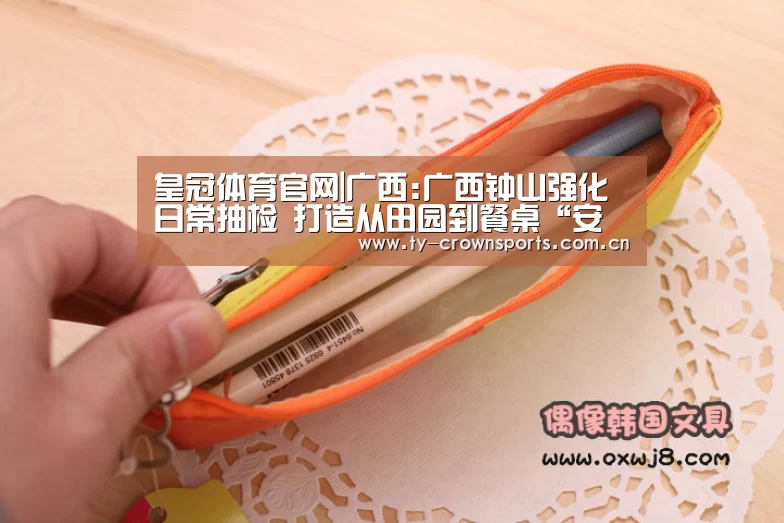 皇冠体育官网|广西:广西钟山强化日常抽检 打造从田园到餐桌“安全链”(图4) 皇冠体育官网