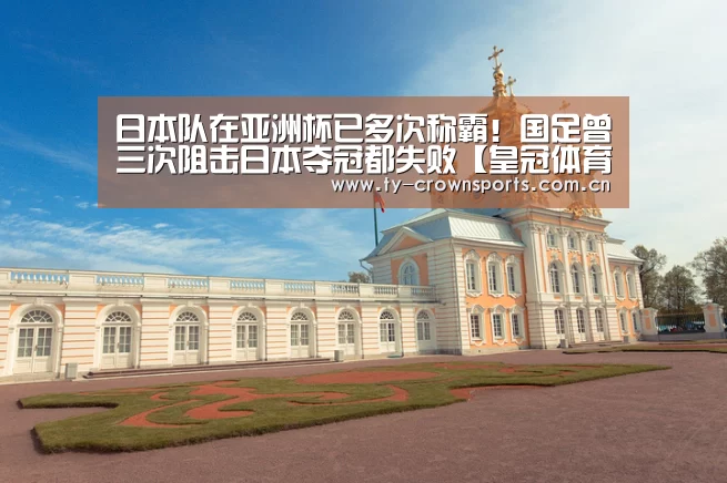 日本队在亚洲杯已多次称霸!国足曾三次阻击日本夺冠都失败【皇冠体育官网】(图1) 皇冠足球