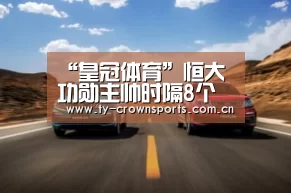 “皇冠体育”恒大功勋主帅时隔8个月再就业 上任后第一件事就是挖角昔日爱将(图1) 皇冠体育网址
