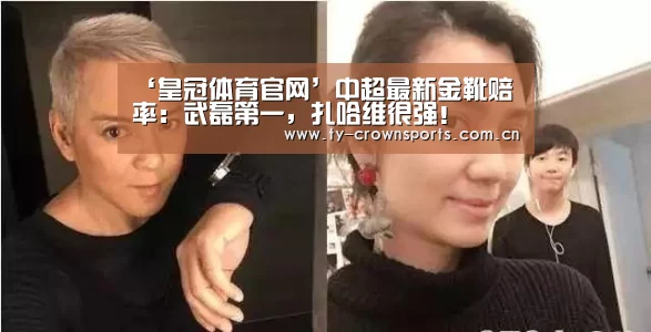 ‘皇冠体育官网’中超最新金靴赔率:武磊第一,扎哈维很强!(图1) 皇冠体育