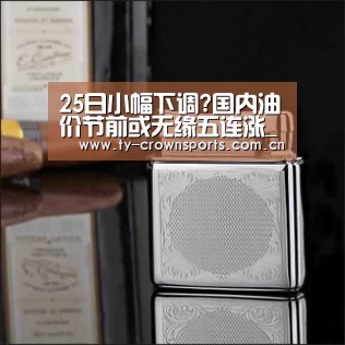 25日小幅下调?国内油价节前或无缘五连涨_皇冠足球(图1) 皇冠体育网址