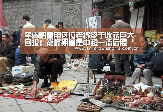 李霄鹏重用这位老将终于收获巨大回报!巅峰期曾是中超一流后腰‘皇冠体育官网’(图1) 皇冠体育官网
