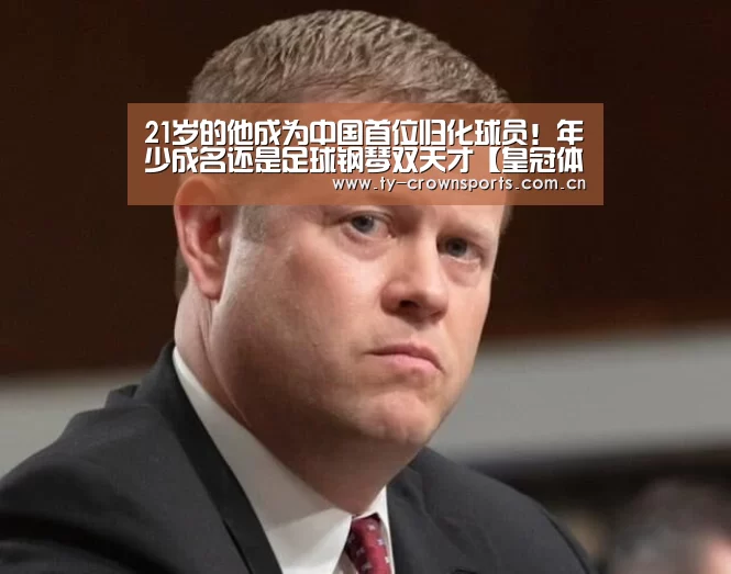 21岁的他成为中国首位归化球员!年少成名还是足球钢琴双天才【皇冠体育网址】(图3) 皇冠体育网址