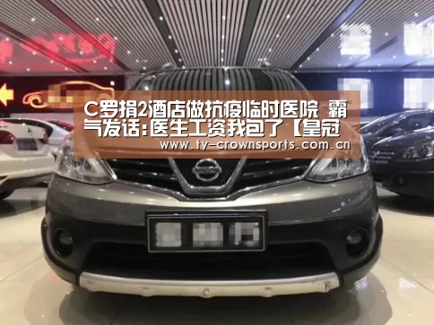 C罗捐2酒店做抗疫临时医院 霸气发话:医生工资我包了【皇冠体育】(图1) 皇冠足球