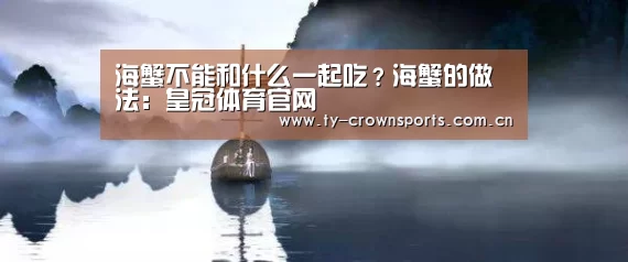 海蟹不能和什么一起吃?海蟹的做法:皇冠体育官网(图1) 皇冠体育