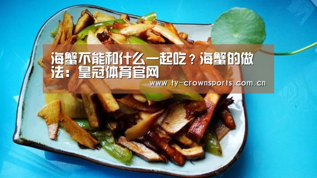 海蟹不能和什么一起吃?海蟹的做法:皇冠体育官网(图3) 皇冠体育网址