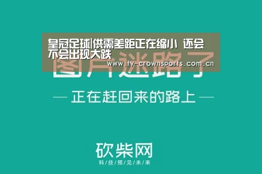皇冠足球|供需差距正在缩小 还会不会出现大跌(图2) 皇冠体育
