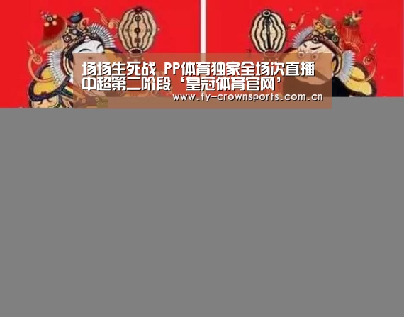 场场生死战 PP体育独家全场次直播中超第二阶段‘皇冠体育官网’(图1) 皇冠体育官网