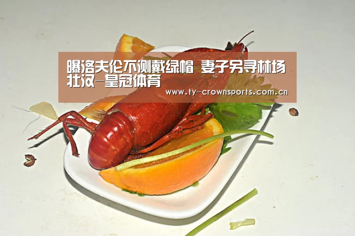 曝洛夫伦不测戴绿帽 妻子另寻林场壮汉-皇冠体育(图1) 皇冠体育