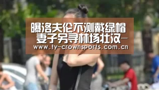 曝洛夫伦不测戴绿帽 妻子另寻林场壮汉-皇冠体育(图3) 皇冠体育